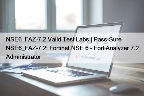 NSE6_FAZ-7.2 Valid Test Labs | Pass-Sure NSE6_FAZ-7.2: Fortinet ...